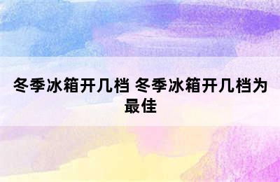 冬季冰箱开几档 冬季冰箱开几档为最佳